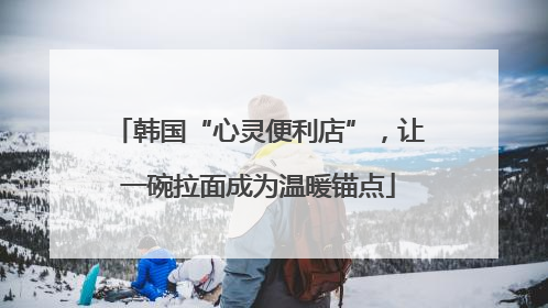韩国“心灵便利店”，让一碗拉面成为温暖锚点