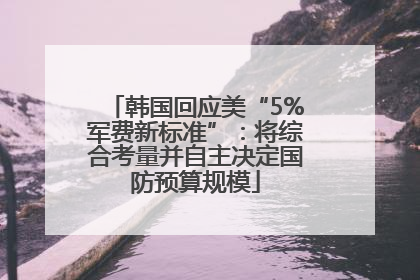 韩国回应美“5%军费新标准”：将综合考量并自主决定国防预算规模