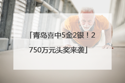 青岛喜中5金2银！2750万元头奖来袭