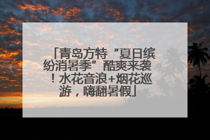 青岛方特“夏日缤纷消暑季”酷爽来袭！水花音浪+烟花巡游，嗨翻暑假