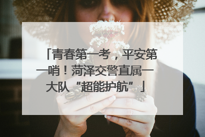 青春第一考，平安第一哨！菏泽交警直属一大队“超能护航”