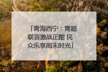 青海西宁：青超联赛激战正酣 民众乐享周末时光