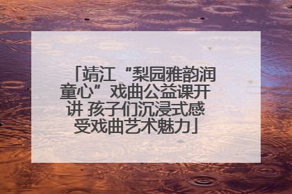靖江“梨园雅韵润童心”戏曲公益课开讲 孩子们沉浸式感受戏曲艺术魅力