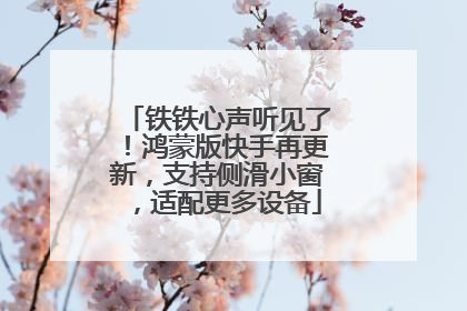 铁铁心声听见了！鸿蒙版快手再更新，支持侧滑小窗，适配更多设备