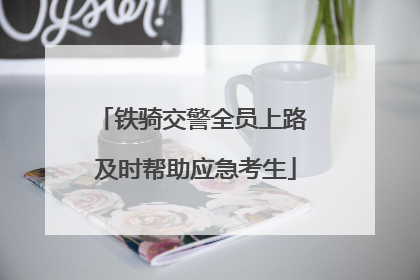 铁骑交警全员上路 及时帮助应急考生