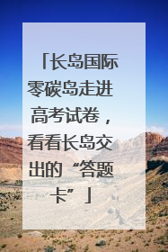 长岛国际零碳岛走进高考试卷，看看长岛交出的“答题卡”