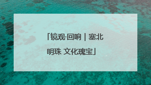 镜观·回响｜塞北明珠 文化瑰宝