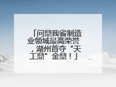 问鼎我省制造业领域最高荣誉，湖州首夺“天工鼎”金鼎！