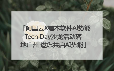 阿里云X端木软件Al势能Tech Day沙龙活动落地广州 邀您共启AI势能