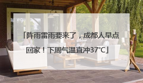 阵雨雷雨要来了，成都人早点回家！下周气温直冲37℃