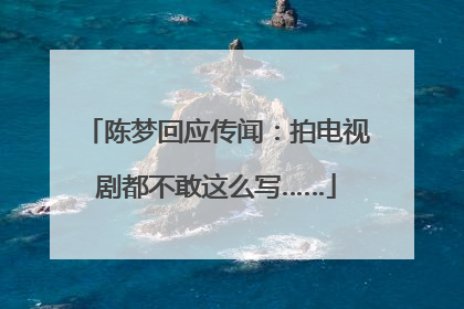 陈梦回应传闻：拍电视剧都不敢这么写……
