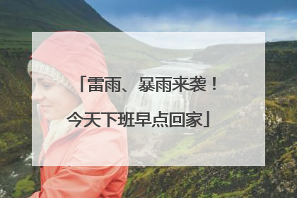雷雨、暴雨来袭！今天下班早点回家