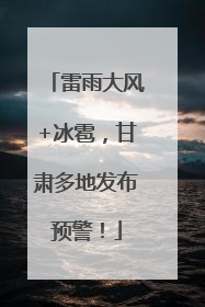 雷雨大风+冰雹，甘肃多地发布预警！