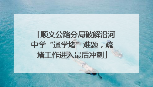 顺义公路分局破解沿河中学“通学堵”难题，疏堵工作进入最后冲刺