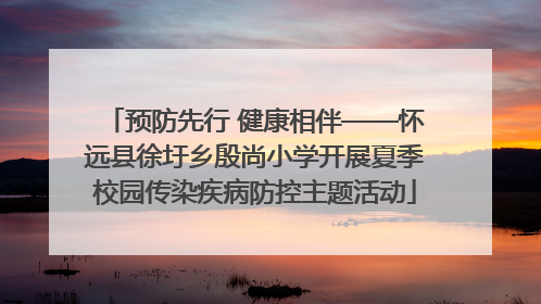 预防先行 健康相伴——怀远县徐圩乡殷尚小学开展夏季校园传染疾病防控主题活动