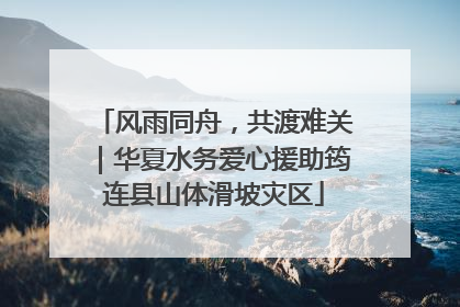 风雨同舟，共渡难关｜华夏水务爱心援助筠连县山体滑坡灾区