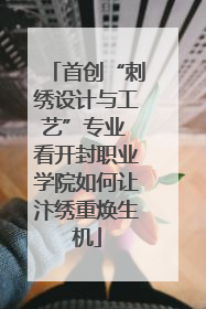首创“刺绣设计与工艺”专业 看开封职业学院如何让汴绣重焕生机