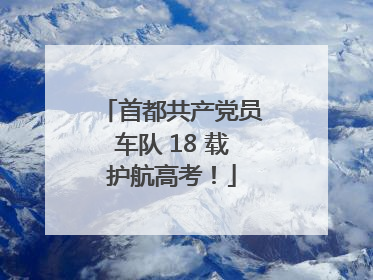 首都共产党员车队 18 载护航高考！