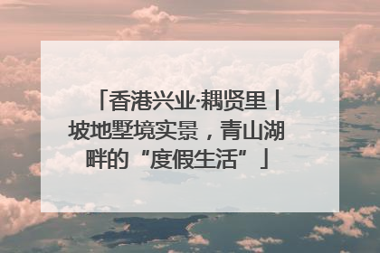 香港兴业·耦贤里丨坡地墅境实景，青山湖畔的“度假生活”