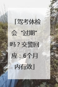 驾考体检会“过期”吗？交警回应：6个月内有效