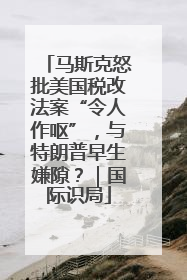 马斯克怒批美国税改法案“令人作呕”，与特朗普早生嫌隙？｜国际识局