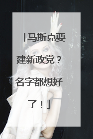 马斯克要建新政党？名字都想好了！