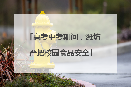 高考中考期间，潍坊严把校园食品安全