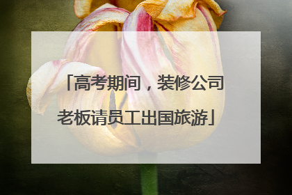 高考期间，装修公司老板请员工出国旅游
