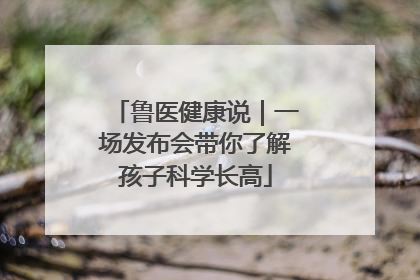 鲁医健康说｜一场发布会带你了解孩子科学长高