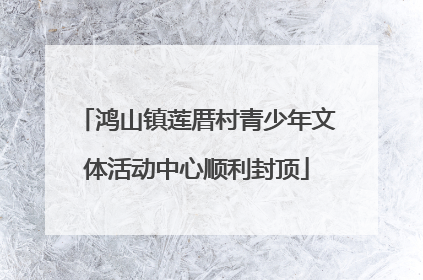 鸿山镇莲厝村青少年文体活动中心顺利封顶