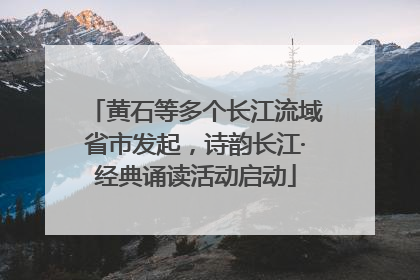 黄石等多个长江流域省市发起，诗韵长江·经典诵读活动启动
