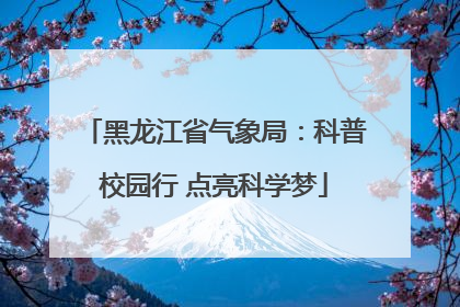 黑龙江省气象局：科普校园行 点亮科学梦