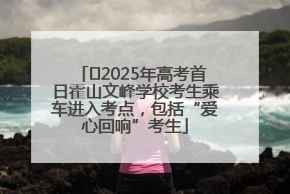﻿2025年高考首日霍山文峰学校考生乘车进入考点，包括“爱心回响”考生