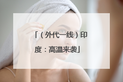 （外代一线）印度：高温来袭