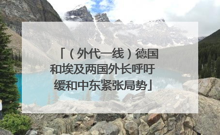 （外代一线）德国和埃及两国外长呼吁缓和中东紧张局势