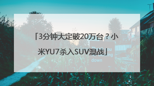 3分钟大定破20万台？小米YU7杀入SUV混战