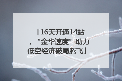 16天开通14站，“金华速度”助力低空经济破局腾飞