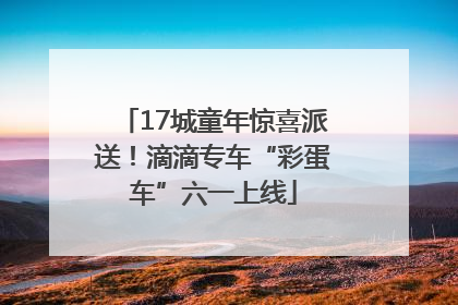 17城童年惊喜派送！滴滴专车“彩蛋车”六一上线