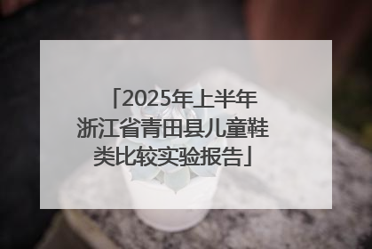 2025年上半年浙江省青田县儿童鞋类比较实验报告