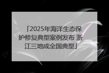 2025年海洋生态保护修复典型案例发布 浙江三地成全国典型
