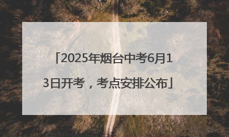 2025年烟台中考6月13日开考，考点安排公布