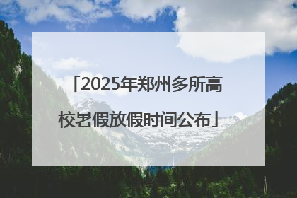 2025年郑州多所高校暑假放假时间公布