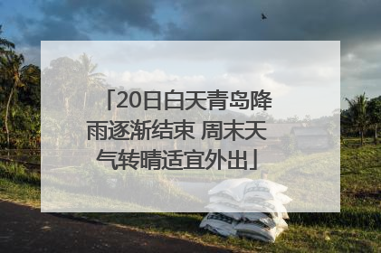 20日白天青岛降雨逐渐结束 周末天气转晴适宜外出