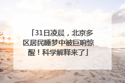 31日凌晨，北京多区居民睡梦中被巨响惊醒！科学解释来了