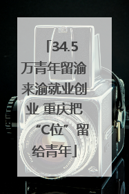 34.5万青年留渝来渝就业创业 重庆把“C位”留给青年