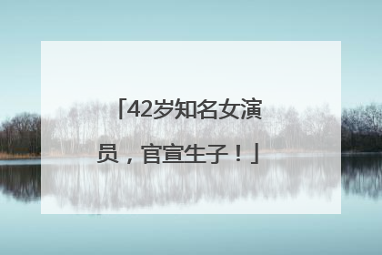 42岁知名女演员，官宣生子！