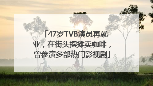 47岁TVB演员再就业，在街头摆摊卖咖啡，曾参演多部热门影视剧