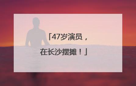 47岁演员，在长沙摆摊！