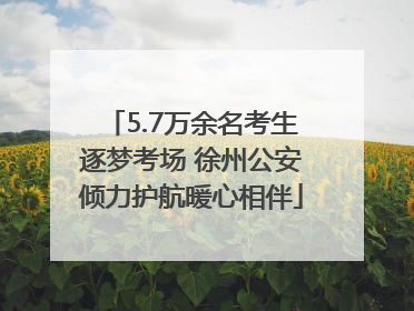 5.7万余名考生逐梦考场 徐州公安倾力护航暖心相伴