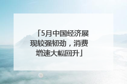 5月中国经济展现较强韧劲，消费增速大幅回升